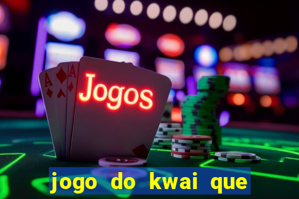 jogo do kwai que ganha dinheiro